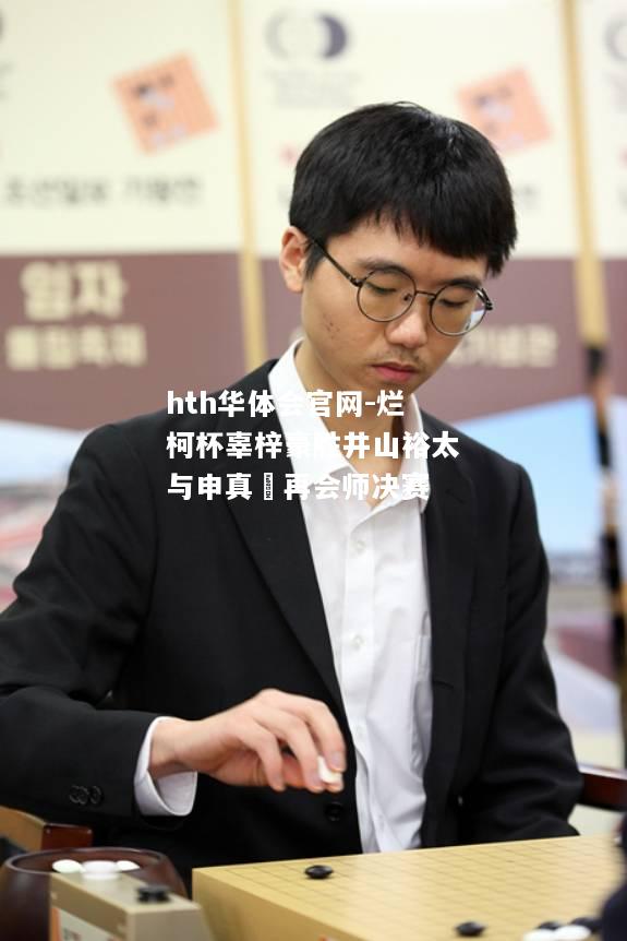 烂柯杯辜梓豪胜井山裕太与申真谞再会师决赛